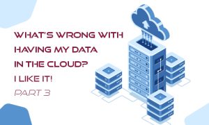 Headline image with the words what's wrong with having my data in the cloud. I like it. Part three